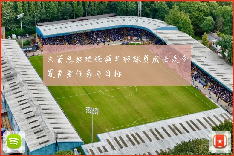 火箭总经理强调年轻球员成长是今夏首要任务与目标