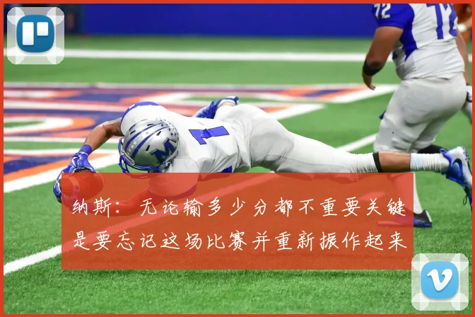 纳斯：无论输多少分都不重要关键是要忘记这场比赛并重新振作起来
