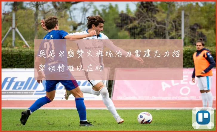 奥尼尔盛赞文班统治力雷霆无力招架切特难以应对