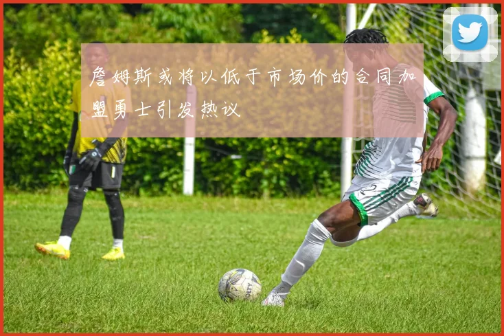 詹姆斯或将以低于市场价的合同加盟勇士引发热议