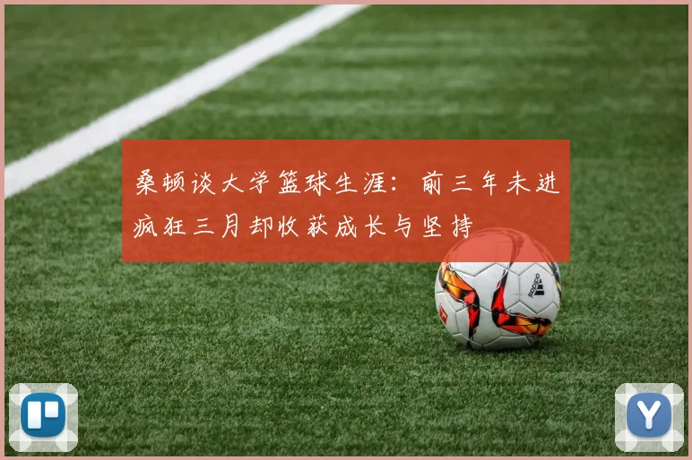 桑顿谈大学篮球生涯：前三年未进疯狂三月却收获成长与坚持
