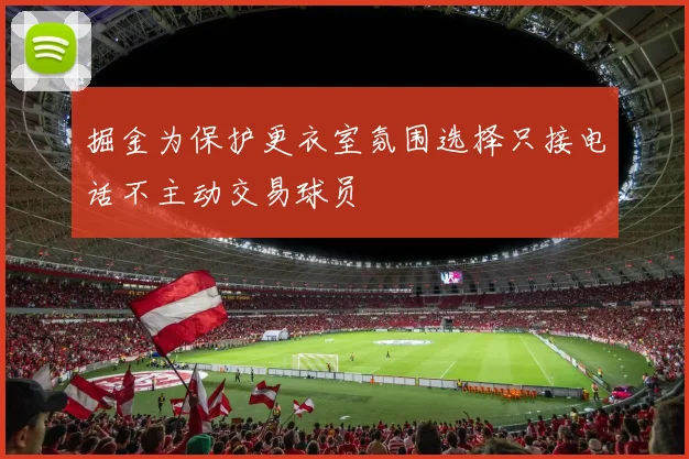 掘金为保护更衣室氛围选择只接电话不主动交易球员