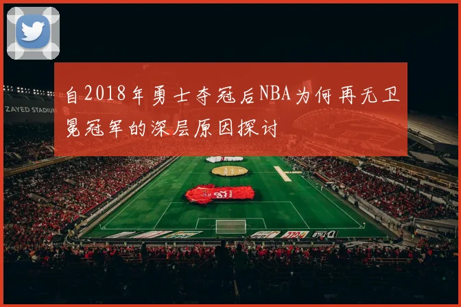 自2018年勇士夺冠后NBA为何再无卫冕冠军的深层原因探讨